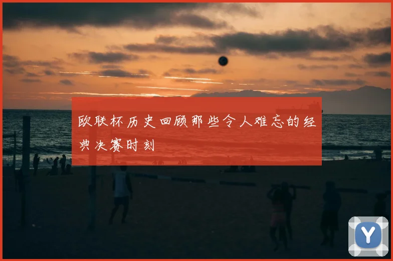 欧联杯历史回顾那些令人难忘的经典决赛时刻