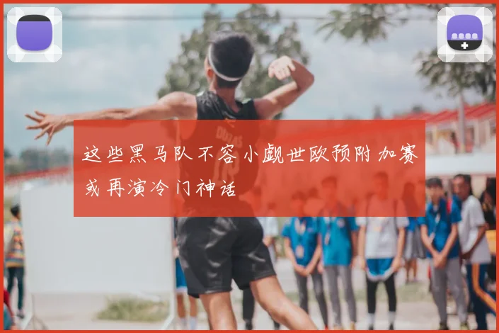 这些黑马队不容小觑世欧预附加赛或再演冷门神话