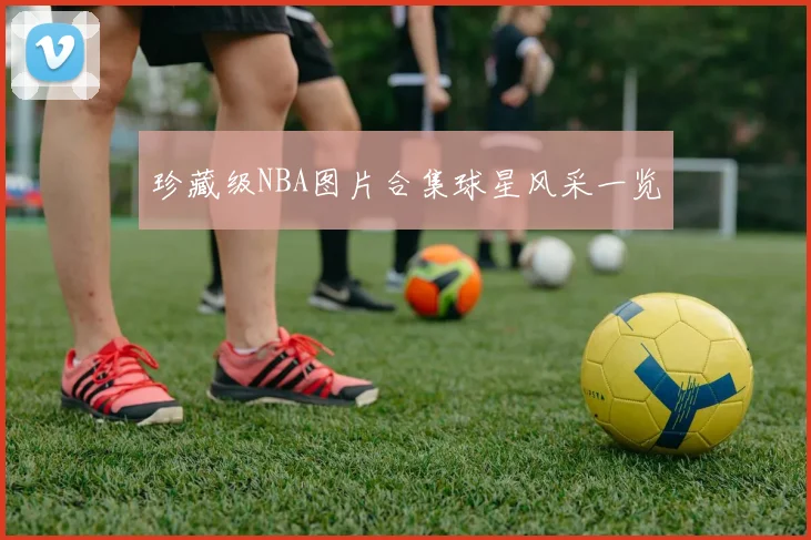 珍藏级NBA图片合集球星风采一览