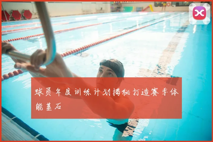 球员年度训练计划揭秘打造赛季体能基石